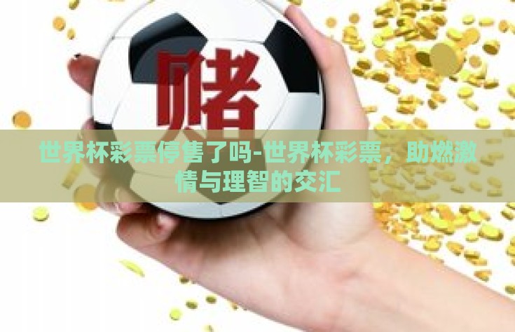 世界杯彩票停售了吗-世界杯彩票，助燃激情与理智的交汇