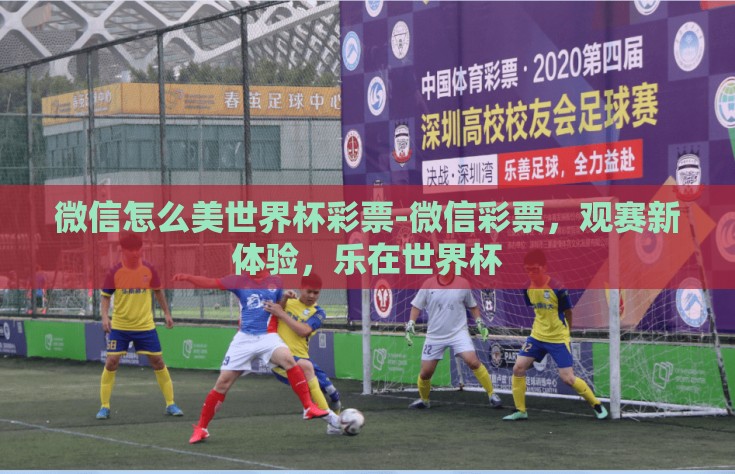 微信怎么美世界杯彩票-微信彩票，观赛新体验，乐在世界杯