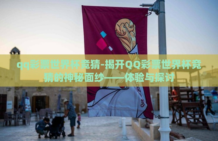 qq彩票世界杯竞猜-揭开QQ彩票世界杯竞猜的神秘面纱——体验与探讨