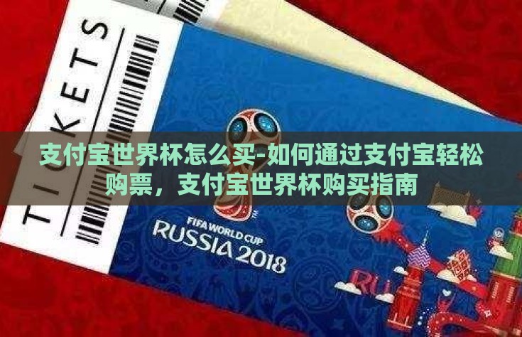 支付宝世界杯怎么买-如何通过支付宝轻松购票，支付宝世界杯购买指南