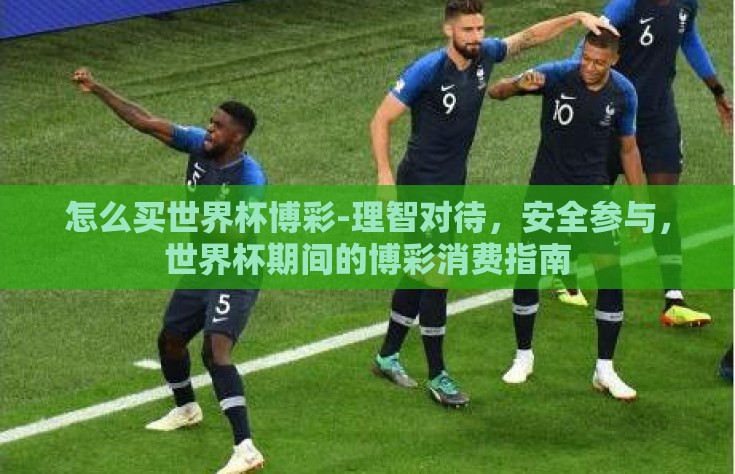 怎么买世界杯博彩-理智对待，安全参与，世界杯期间的博彩消费指南