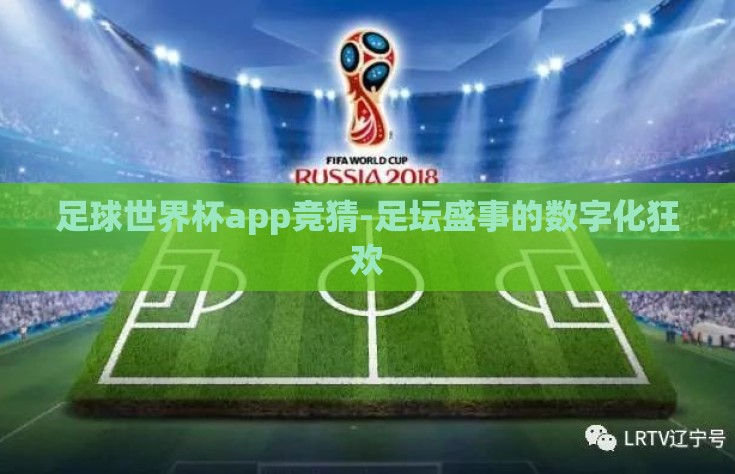 足球世界杯app竞猜-足坛盛事的数字化狂欢