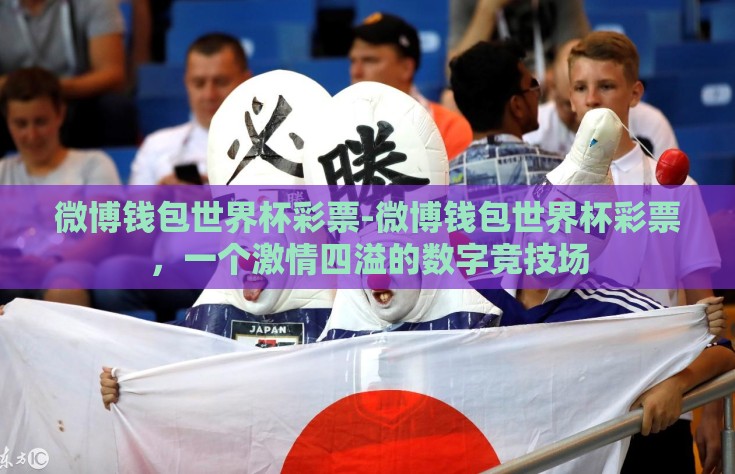 微博钱包世界杯彩票-微博钱包世界杯彩票，一个激情四溢的数字竞技场