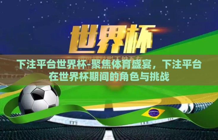 下注平台世界杯-聚焦体育盛宴，下注平台在世界杯期间的角色与挑战