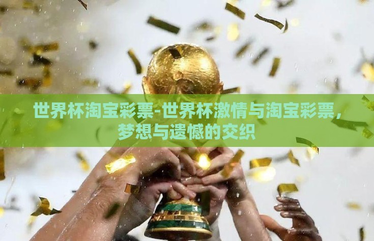 世界杯淘宝彩票-世界杯激情与淘宝彩票，梦想与遗憾的交织
