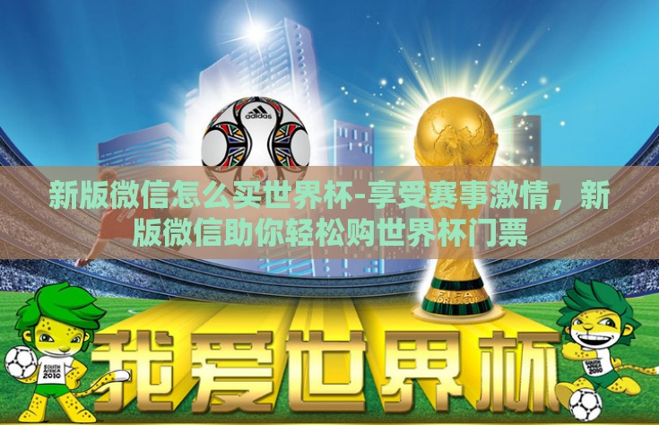 新版微信怎么买世界杯-享受赛事激情，新版微信助你轻松购世界杯门票