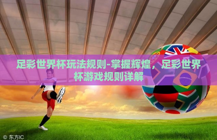 足彩世界杯玩法规则-掌握辉煌，足彩世界杯游戏规则详解