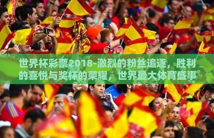 世界杯彩票2018-激烈的粉丝追逐，胜利的喜悦与奖杯的荣耀，世界最大体育盛事在2018的彩票赌局