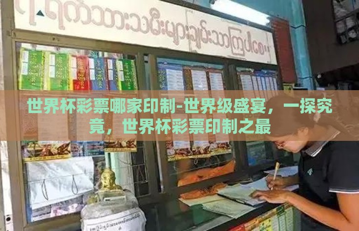 世界杯彩票哪家印制-世界级盛宴，一探究竟，世界杯彩票印制之最