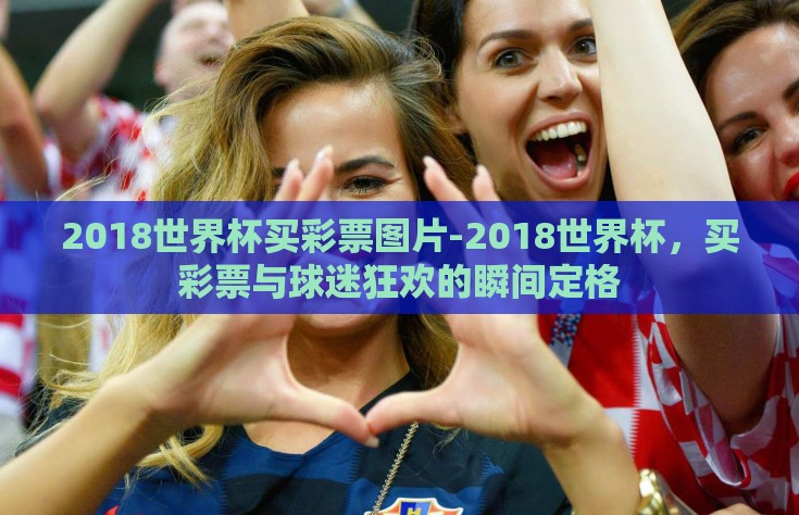2018世界杯买彩票图片-2018世界杯，买彩票与球迷狂欢的瞬间定格