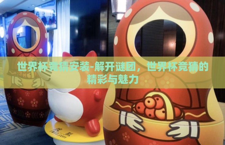世界杯竞猜安装-解开谜团，世界杯竞猜的精彩与魅力