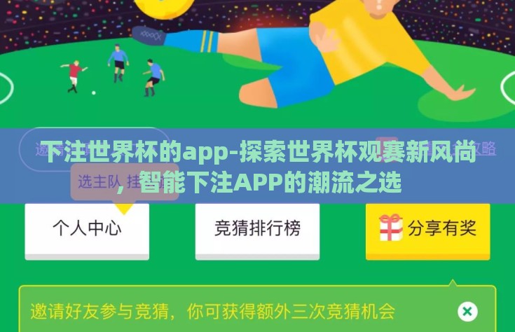 下注世界杯的app-探索世界杯观赛新风尚，智能下注APP的潮流之选