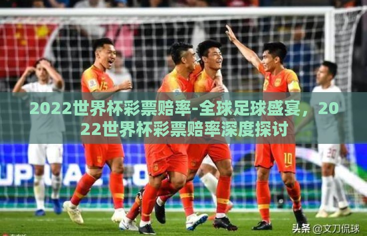 2022世界杯彩票赔率-全球足球盛宴，2022世界杯彩票赔率深度探讨