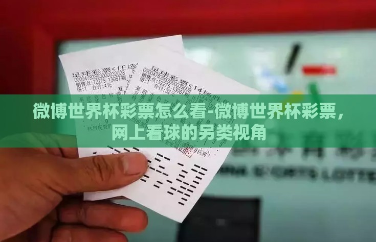 微博世界杯彩票怎么看-微博世界杯彩票，网上看球的另类视角