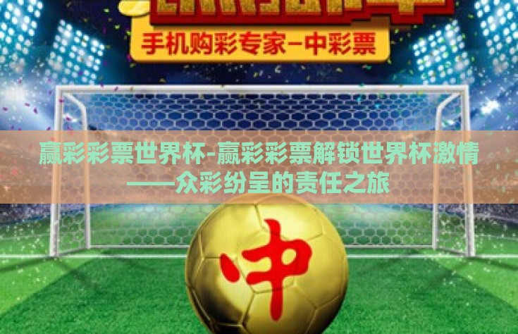 赢彩彩票世界杯-赢彩彩票解锁世界杯激情——众彩纷呈的责任之旅