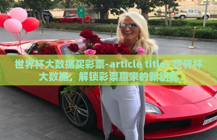 世界杯大数据买彩票-article title: 世界杯大数据，解锁彩票赢家的新钥匙