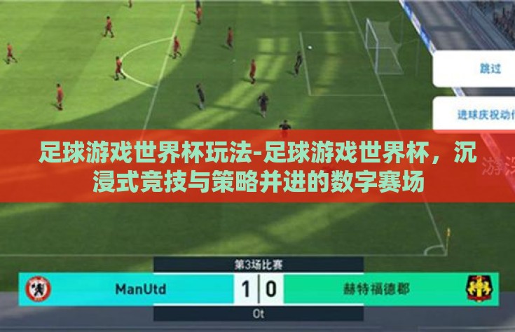足球游戏世界杯玩法-足球游戏世界杯，沉浸式竞技与策略并进的数字赛场