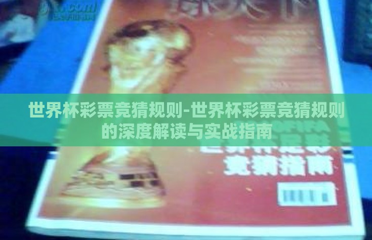 世界杯彩票竞猜规则-世界杯彩票竞猜规则的深度解读与实战指南