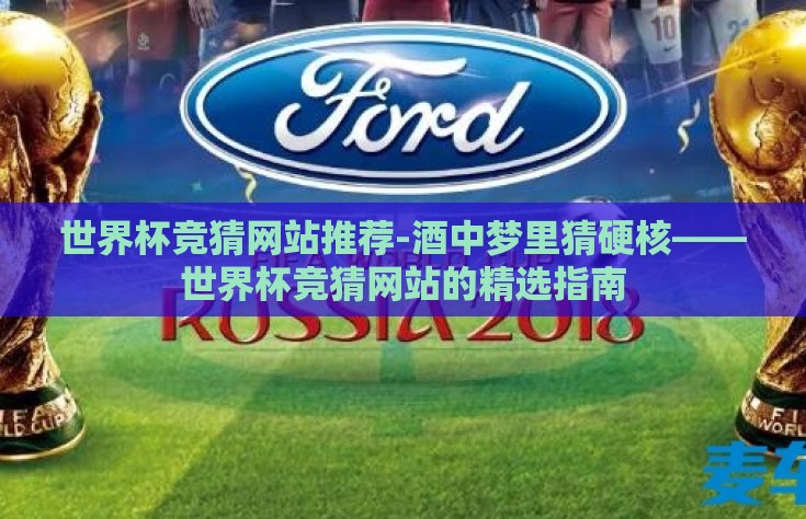 世界杯竞猜网站推荐-酒中梦里猜硬核——世界杯竞猜网站的精选指南