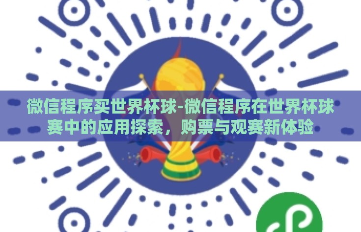 微信程序买世界杯球-微信程序在世界杯球赛中的应用探索，购票与观赛新体验