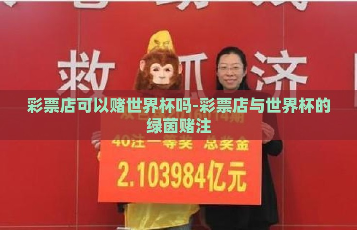 彩票店可以赌世界杯吗-彩票店与世界杯的绿茵赌注