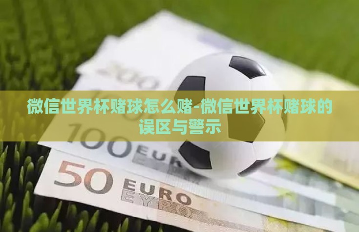 微信世界杯赌球怎么赌-微信世界杯赌球的误区与警示