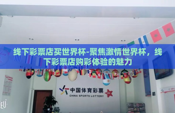 线下彩票店买世界杯-聚焦激情世界杯，线下彩票店购彩体验的魅力