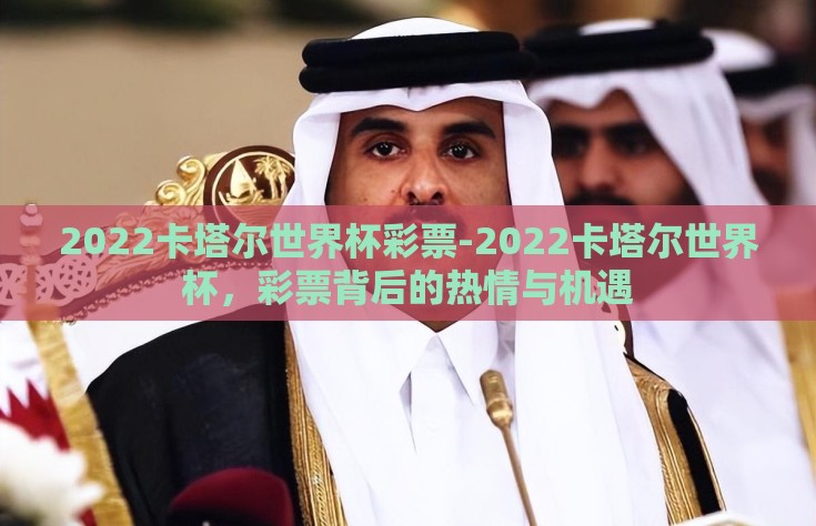 2022卡塔尔世界杯彩票-2022卡塔尔世界杯，彩票背后的热情与机遇