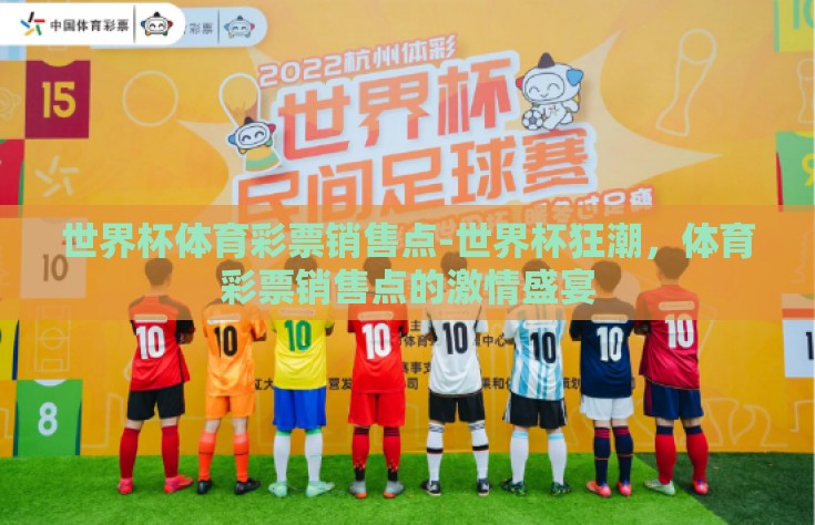 世界杯体育彩票销售点-世界杯狂潮，体育彩票销售点的激情盛宴