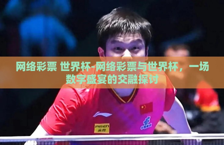 网络彩票 世界杯-网络彩票与世界杯，一场数字盛宴的交融探讨