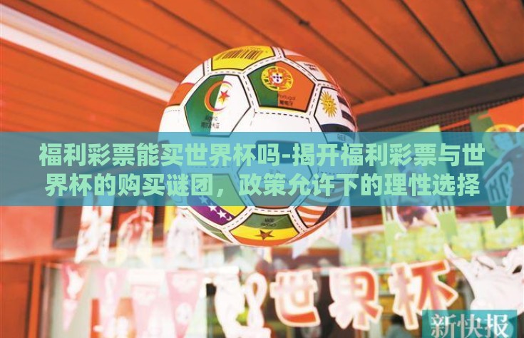 福利彩票能买世界杯吗-揭开福利彩票与世界杯的购买谜团，政策允许下的理性选择