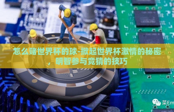 怎么赌世界杯的球-掀起世界杯激情的秘密，明智参与竞猜的技巧