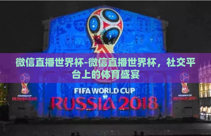微信直播世界杯-微信直播世界杯，社交平台上的体育盛宴