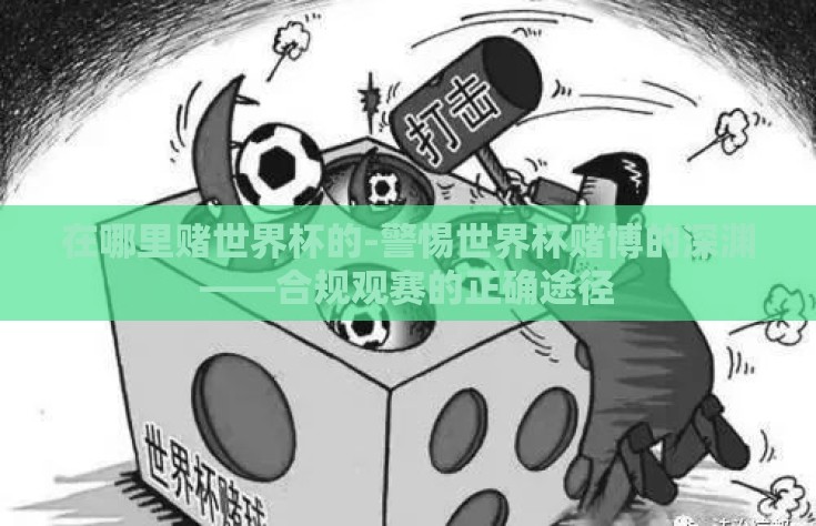 在哪里赌世界杯的-警惕世界杯赌博的深渊——合规观赛的正确途径