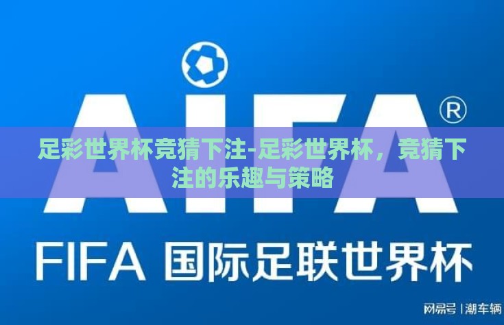 足彩世界杯竞猜下注-足彩世界杯，竞猜下注的乐趣与策略