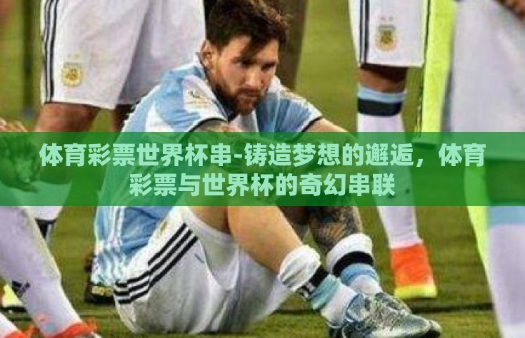 体育彩票世界杯串-铸造梦想的邂逅，体育彩票与世界杯的奇幻串联