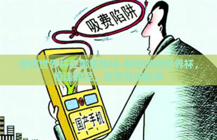 微信世界杯在哪里赌球-解密微信世界杯，慎选路径，避免赌球陷阱
