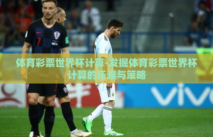 体育彩票世界杯计算-发掘体育彩票世界杯计算的乐趣与策略