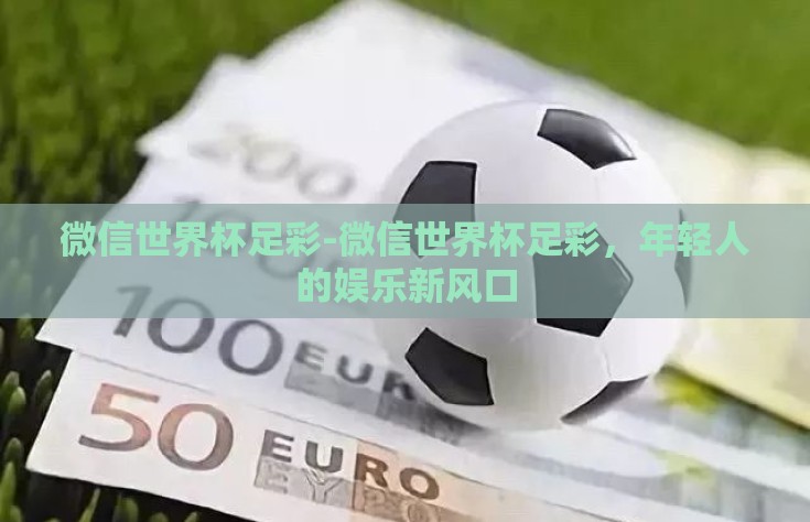 微信世界杯足彩-微信世界杯足彩，年轻人的娱乐新风口