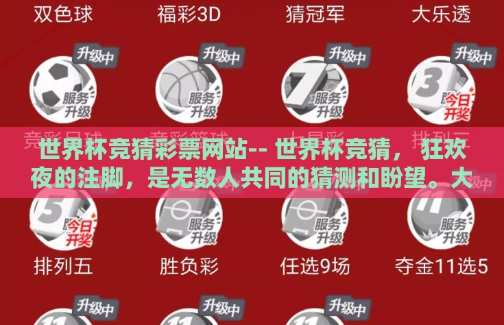 世界杯竞猜彩票网站-- 世界杯竞猜， 狂欢夜的注脚，是无数人共同的猜测和盼望。大家跃跃欲试地谋划自己的赚钱之梦，通过竞猜为支持的球队加油的同时，也希望能沾点世界杯的喜气