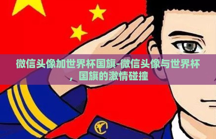 微信头像加世界杯国旗-微信头像与世界杯，国旗的激情碰撞