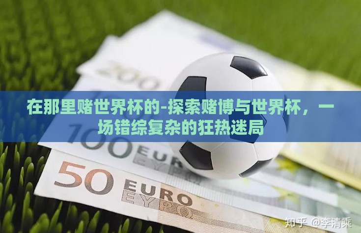 在那里赌世界杯的-探索赌博与世界杯，一场错综复杂的狂热迷局