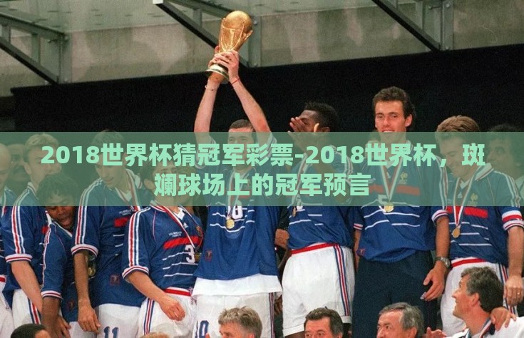 2018世界杯猜冠军彩票-2018世界杯，斑斓球场上的冠军预言