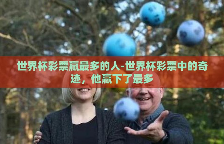 世界杯彩票赢最多的人-世界杯彩票中的奇迹，他赢下了最多