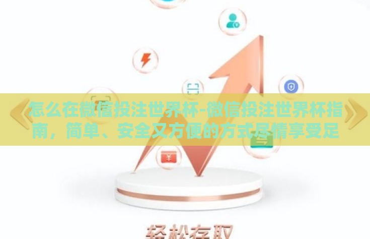 怎么在微信投注世界杯-微信投注世界杯指南，简单、安全又方便的方式尽情享受足球盛宴