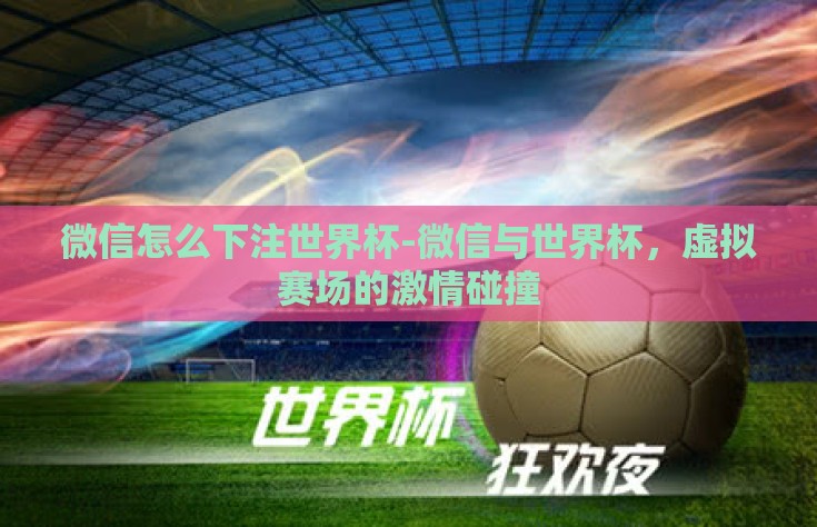 微信怎么下注世界杯-微信与世界杯，虚拟赛场的激情碰撞