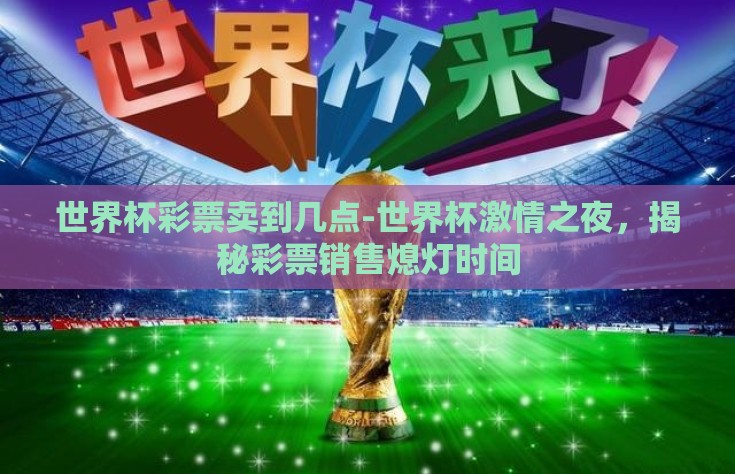 世界杯彩票卖到几点-世界杯激情之夜，揭秘彩票销售熄灯时间