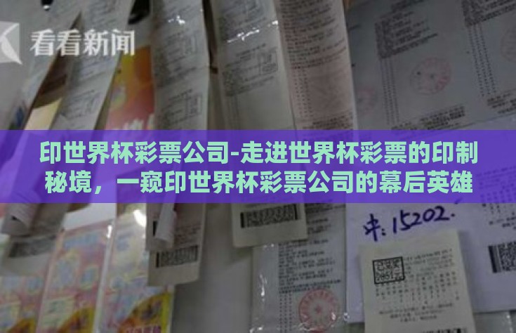 印世界杯彩票公司-走进世界杯彩票的印制秘境，一窥印世界杯彩票公司的幕后英雄
