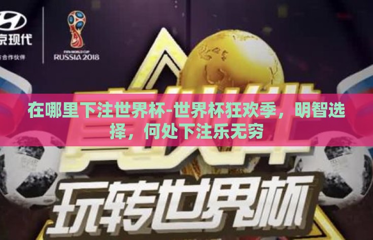 在哪里下注世界杯-世界杯狂欢季，明智选择，何处下注乐无穷