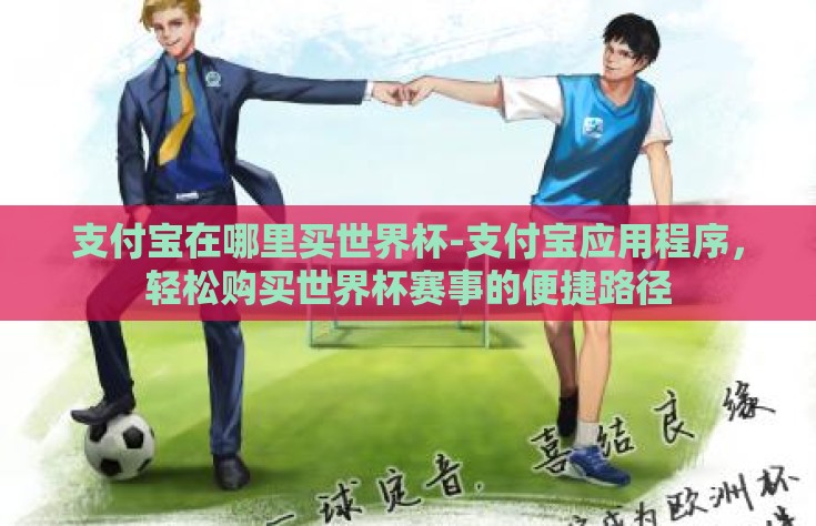 支付宝在哪里买世界杯-支付宝应用程序，轻松购买世界杯赛事的便捷路径